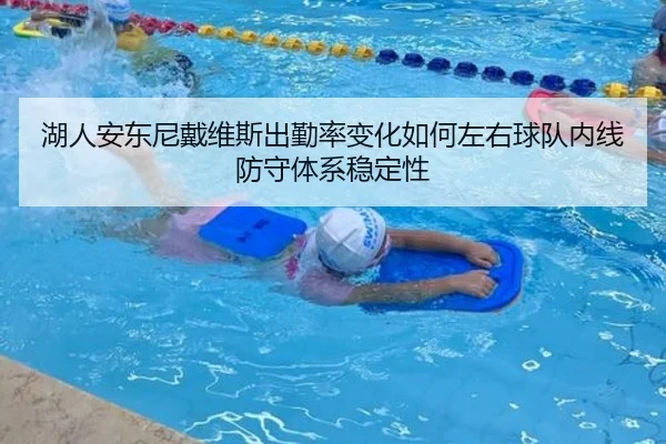 湖人安东尼戴维斯出勤率变化如何左右球队内线防守体系稳定性