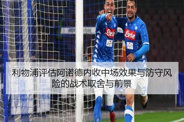 利物浦评估阿诺德内收中场效果与防守风险的战术取舍与前景